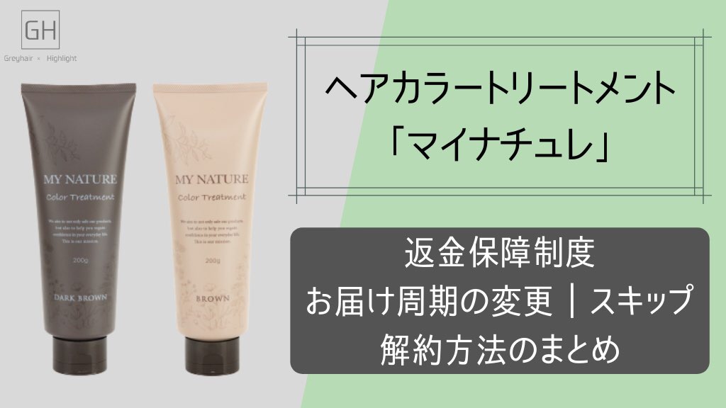【MY NATURE】カラートリートメント「マイナチュレ」の返金保障制度|お届け周期の変更|スキップ|解約方法について詳しく解説【定期購入】